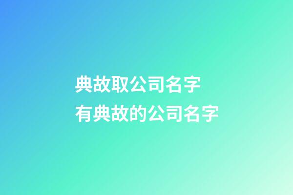 典故取公司名字 有典故的公司名字-第1張-公司起名-玄機派